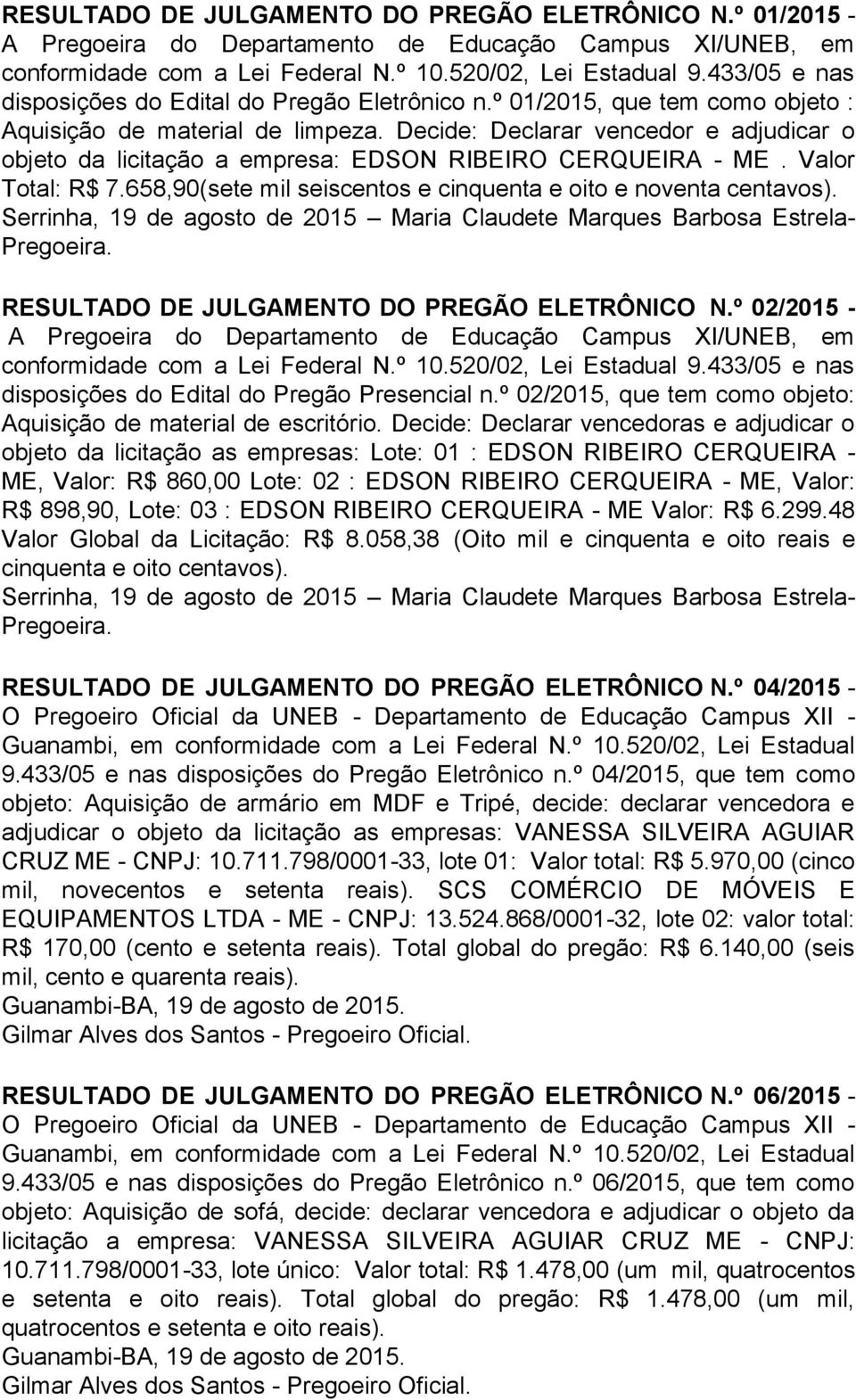 Decide: Declarar vencedor e adjudicar o objeto da licitação a empresa: EDSON RIBEIRO CERQUEIRA - ME. Valor Total: R$ 7.658,90(sete mil seiscentos e cinquenta e oito e noventa centavos).