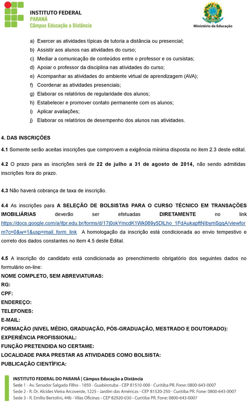 regularidade dos alunos; h) Estabelecer e promover contato permanente com os alunos; i) Aplicar avaliações; j) Elaborar os relatórios de desempenho dos alunos nas atividades. 4. DAS INSCRIÇÕES 4.