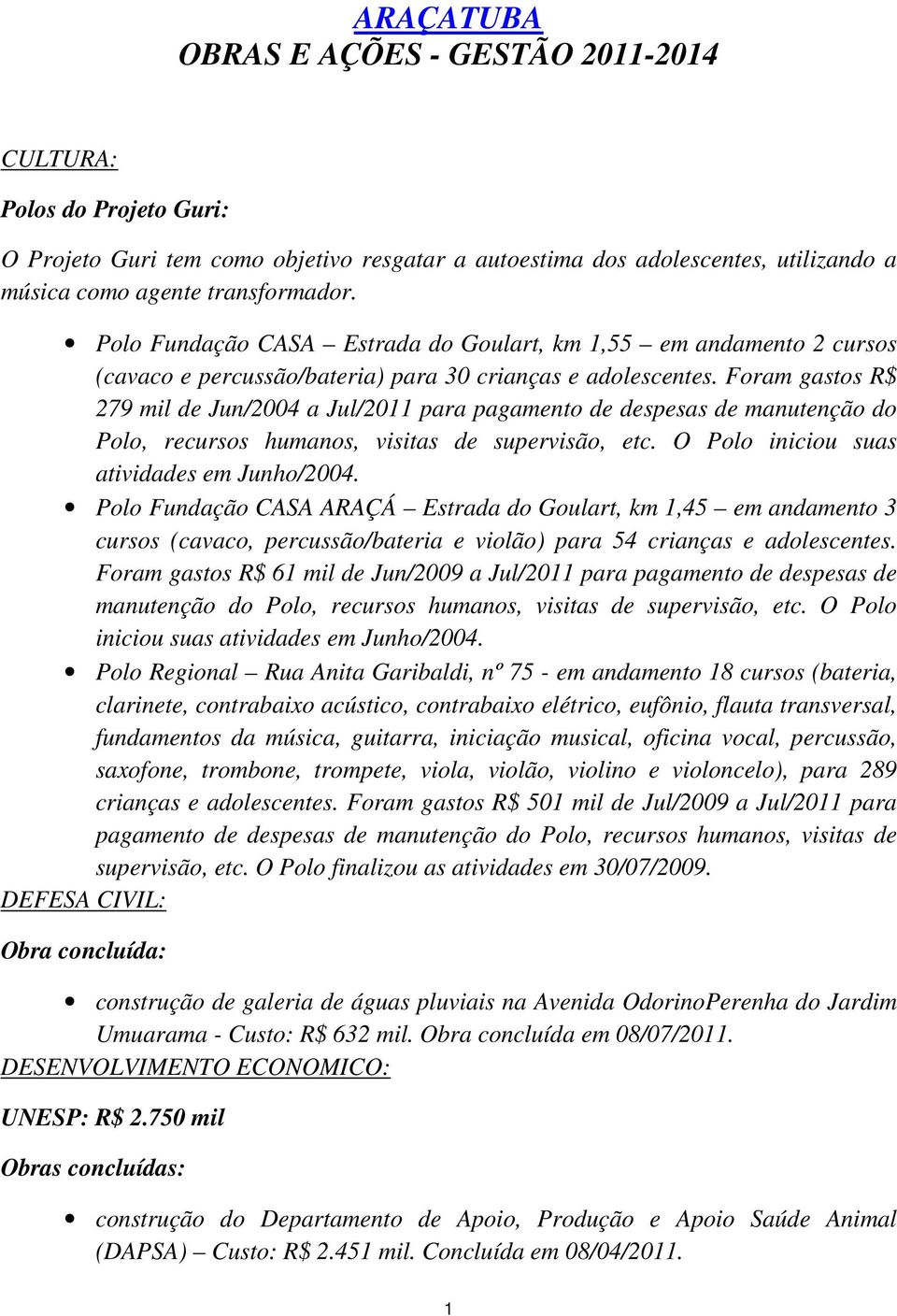 Foram gastos R$ 279 mil de Jun/2004 a Jul/2011 para pagamento de despesas de manutenção do Polo, recursos humanos, visitas de supervisão, etc. O Polo iniciou suas atividades em Junho/2004.