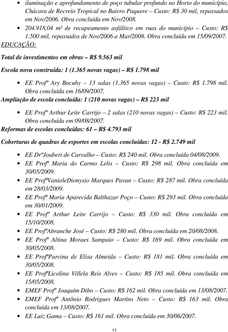 563 mil Escola nova construída: 1 (1.365 novas vagas) R$ 1.798 mil EE Profº Ary Bocuhy 13 salas (1.365 novas vagas) Custo: R$ 1.798 mil. Obra concluída em 16/09/2007.