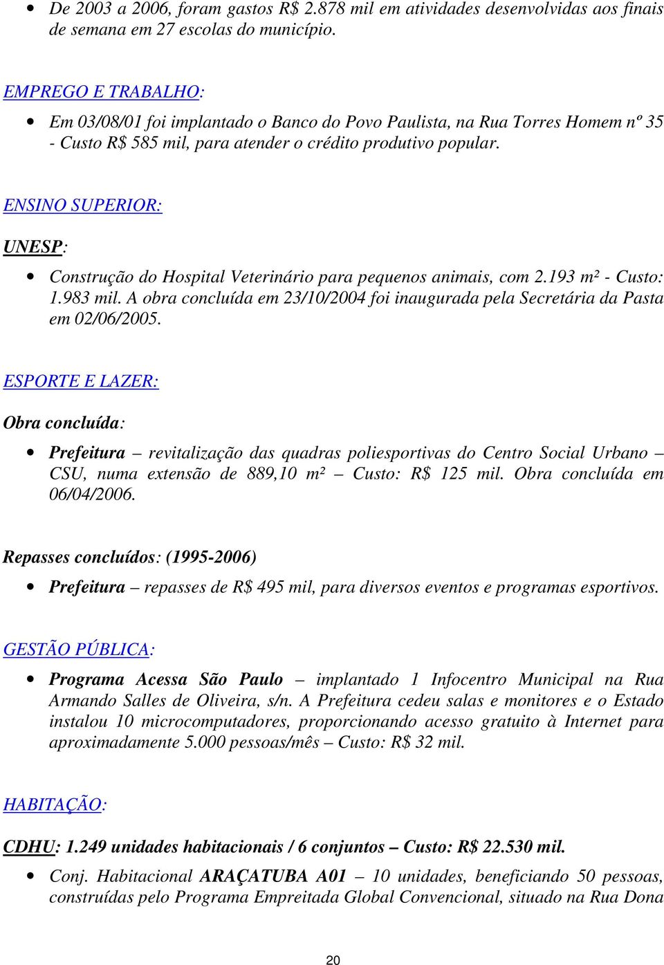 ENSINO SUPERIOR: UNESP: Construção do Hospital Veterinário para pequenos animais, com 2.193 m² - Custo: 1.983 mil. A obra concluída em 23/10/2004 foi inaugurada pela Secretária da Pasta em 02/06/2005.