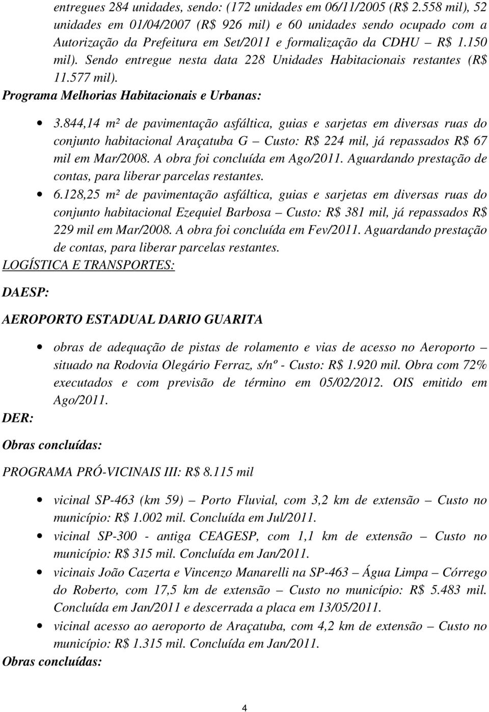 Sendo entregue nesta data 228 Unidades Habitacionais restantes (R$ 11.577 mil). Programa Melhorias Habitacionais e Urbanas: 3.