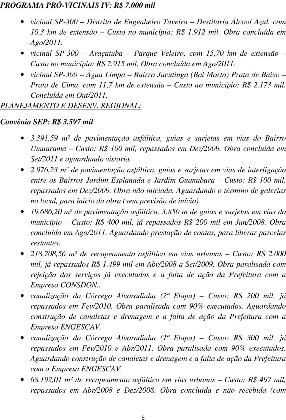 vicinal SP-300 Água Limpa Bairro Jacutinga (Boi Morto) Prata de Baixo Prata de Cima, com 11,7 km de extensão Custo no município: R$ 2.173 mil. Concluída em Out/2011. PLANEJAMENTO E DESENV.