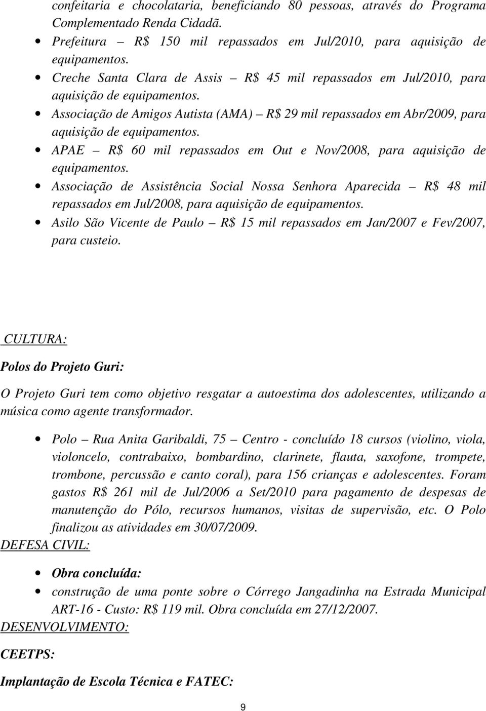 APAE R$ 60 mil repassados em Out e Nov/2008, para aquisição de equipamentos. Associação de Assistência Social Nossa Senhora Aparecida R$ 48 mil repassados em Jul/2008, para aquisição de equipamentos.