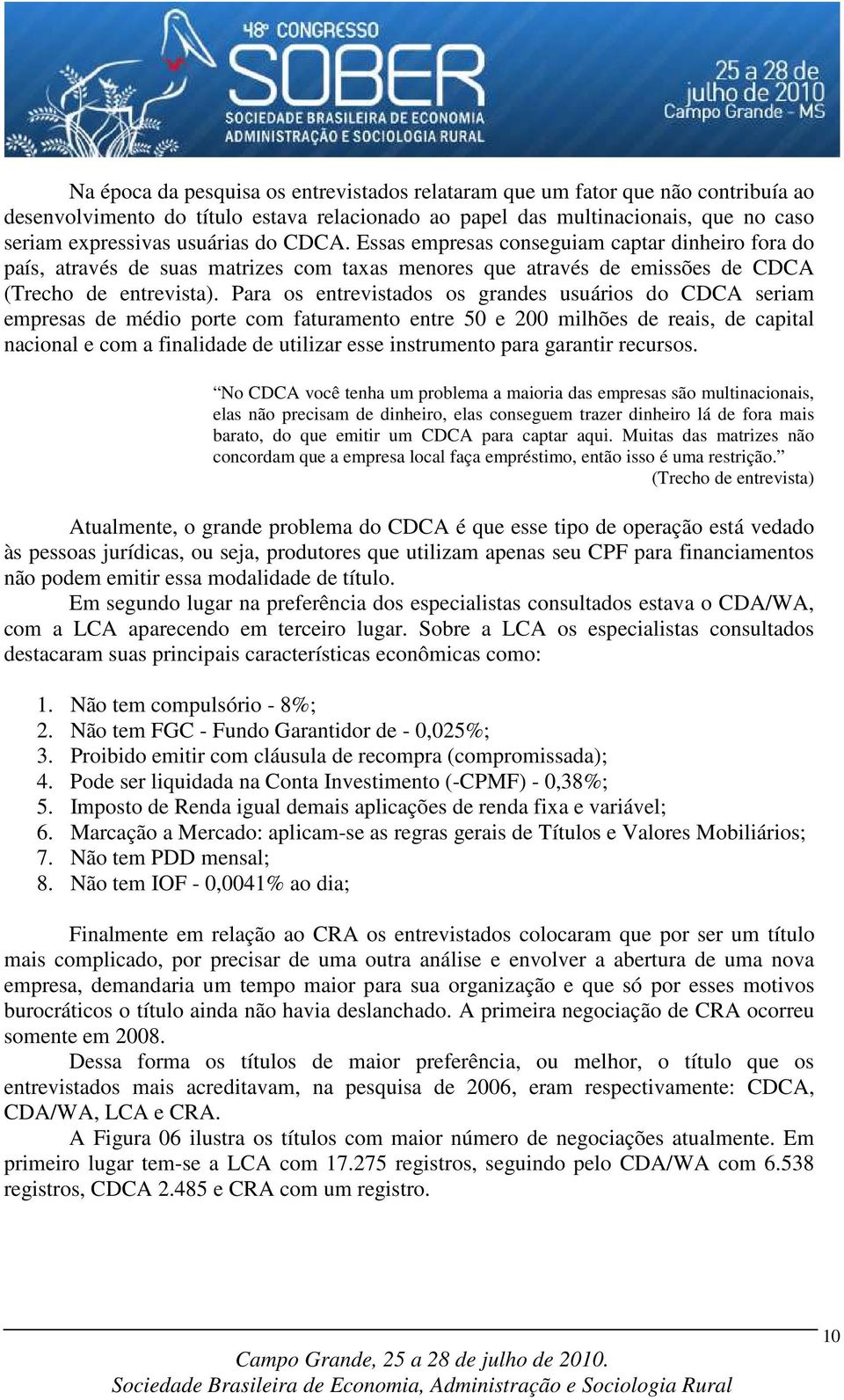 Para os entrevistados os grandes usuários do CDCA seriam empresas de médio porte com faturamento entre 50 e 200 milhões de reais, de capital nacional e com a finalidade de utilizar esse instrumento