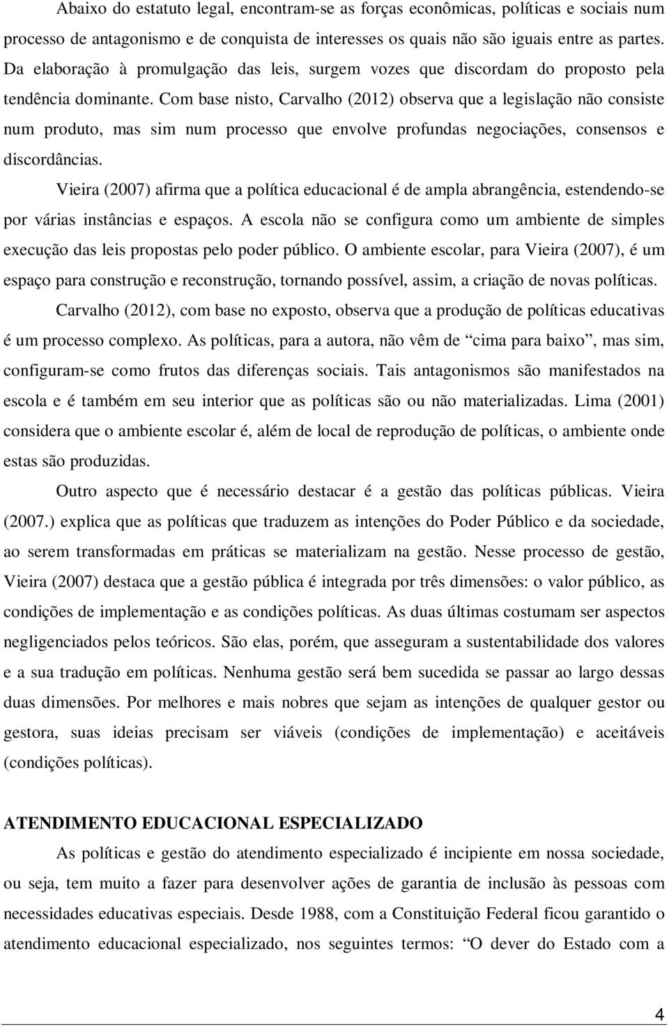 Com base nisto, Carvalho (2012) observa que a legislação não consiste num produto, mas sim num processo que envolve profundas negociações, consensos e discordâncias.