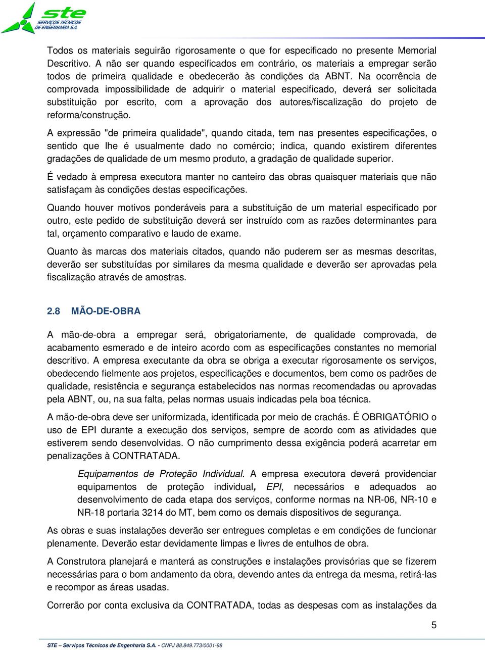 Na ocorrência de comprovada impossibilidade de adquirir o material especificado, deverá ser solicitada substituição por escrito, com a aprovação dos autores/fiscalização do projeto de