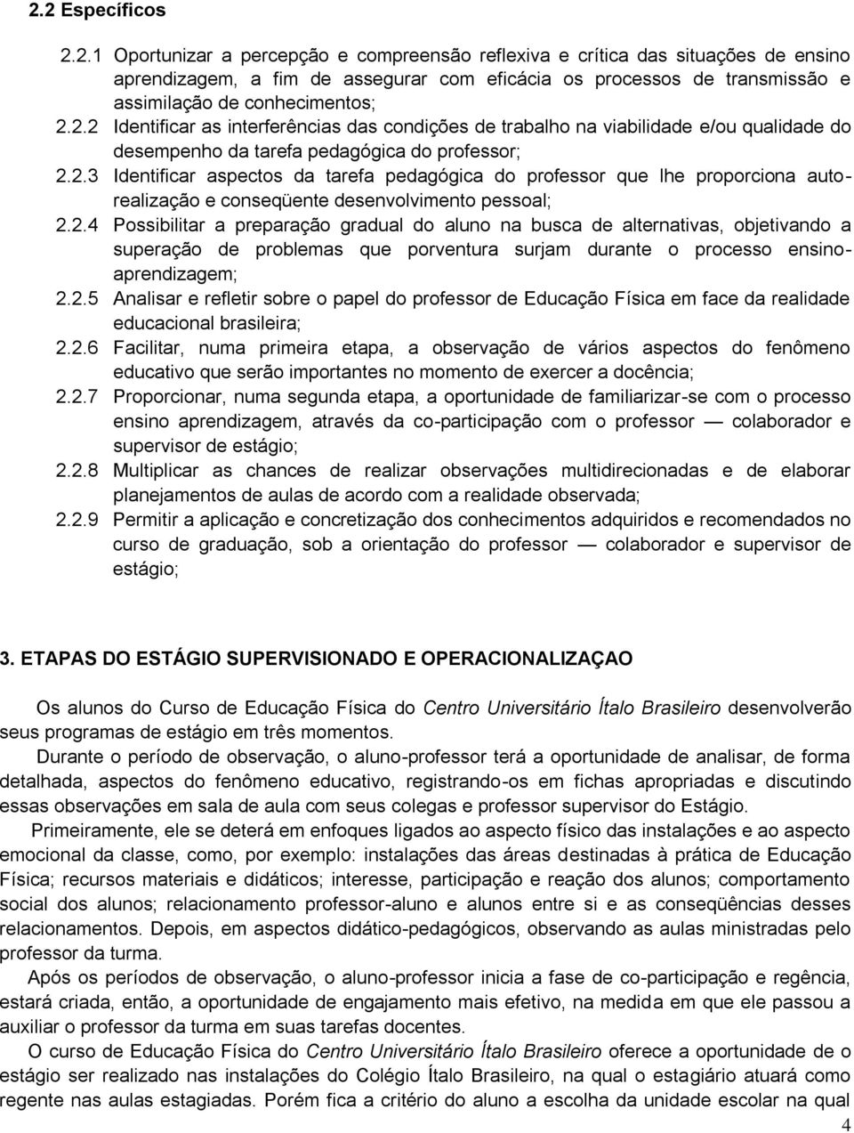 2.4 Possibilitar a preparação gradual do aluno na busca de alternativas, objetivando a superação de problemas que porventura surjam durante o processo ensinoaprendizagem; 2.2.5 Analisar e refletir sobre o papel do professor de Educação Física em face da realidade educacional brasileira; 2.