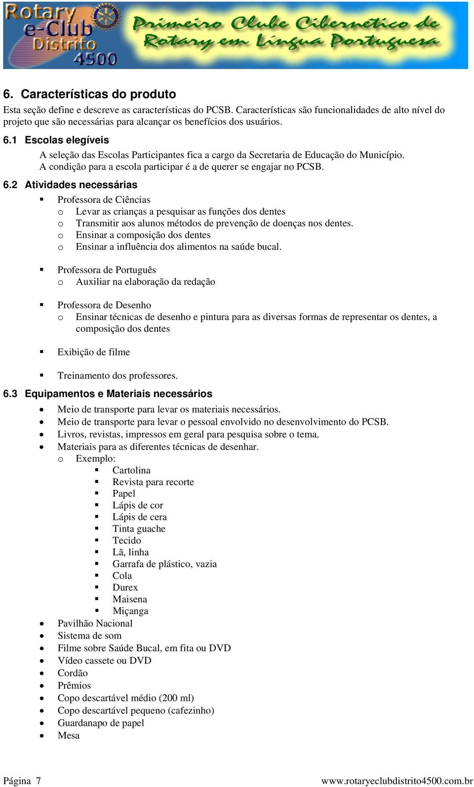 1 Escolas elegíveis A seleção das Escolas fica a cargo da Secretaria de Educação do Município. A condição para a escola participar é a de querer se engajar no PCSB. 6.