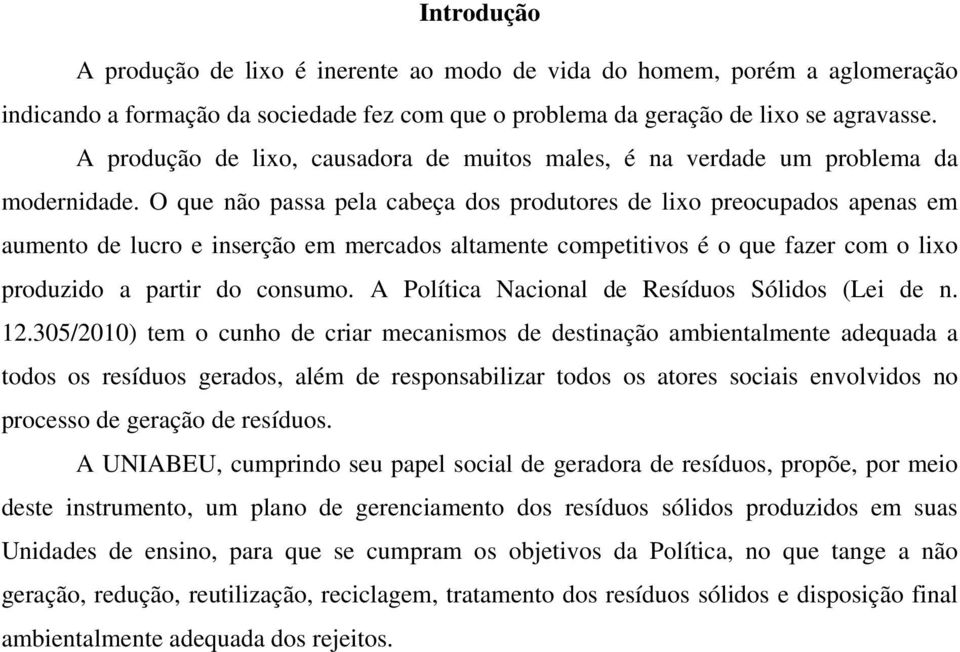 O que não passa pela cabeça dos produtores de lixo preocupados apenas em aumento de lucro e inserção em mercados altamente competitivos é o que fazer com o lixo produzido a partir do consumo.