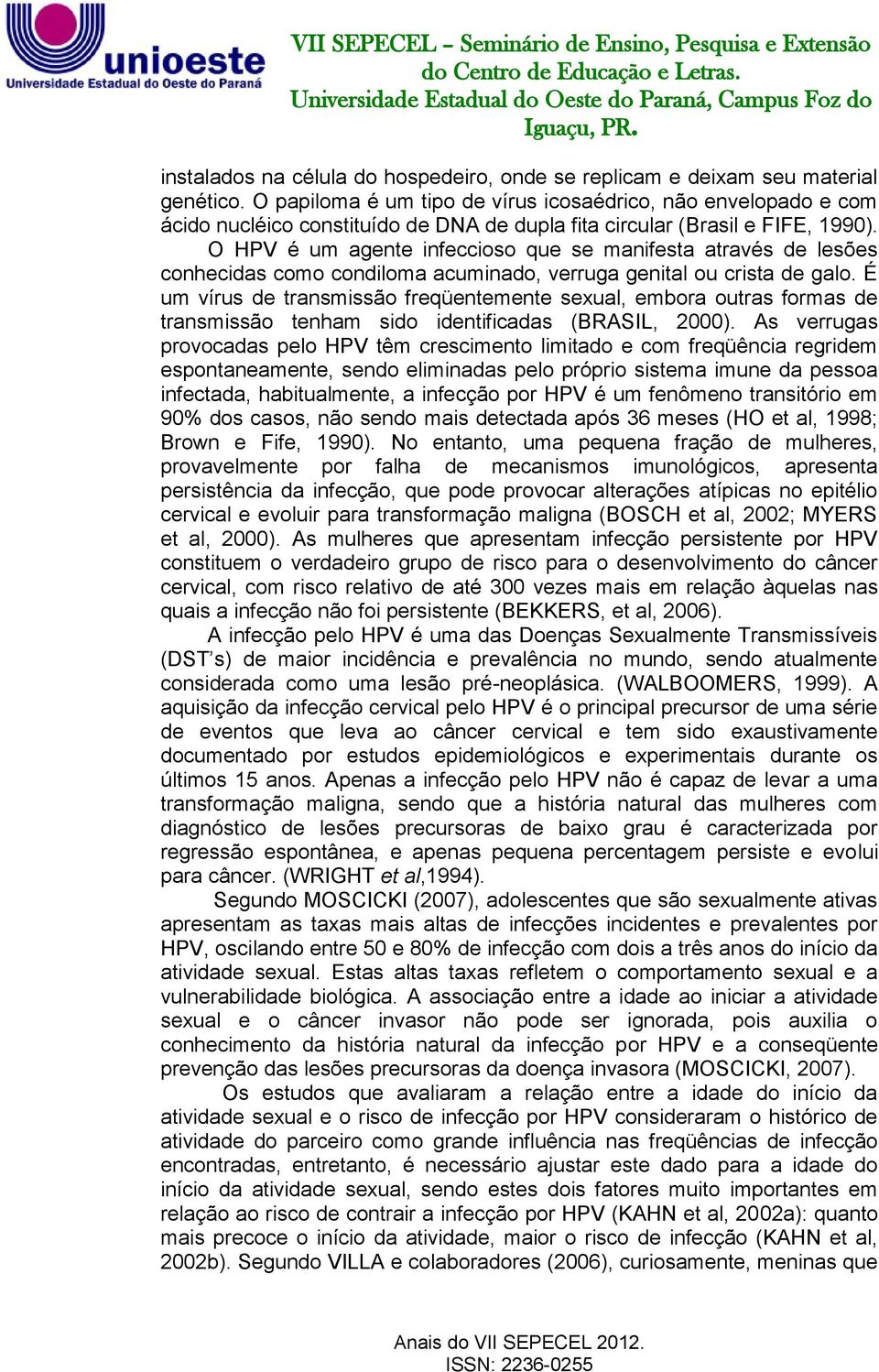 O HPV é um agente infeccioso que se manifesta através de lesões conhecidas como condiloma acuminado, verruga genital ou crista de galo.