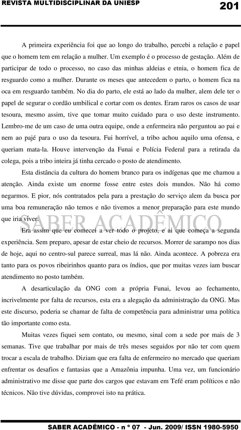 No dia do parto, ele está ao lado da mulher, alem dele ter o papel de segurar o cordão umbilical e cortar com os dentes.