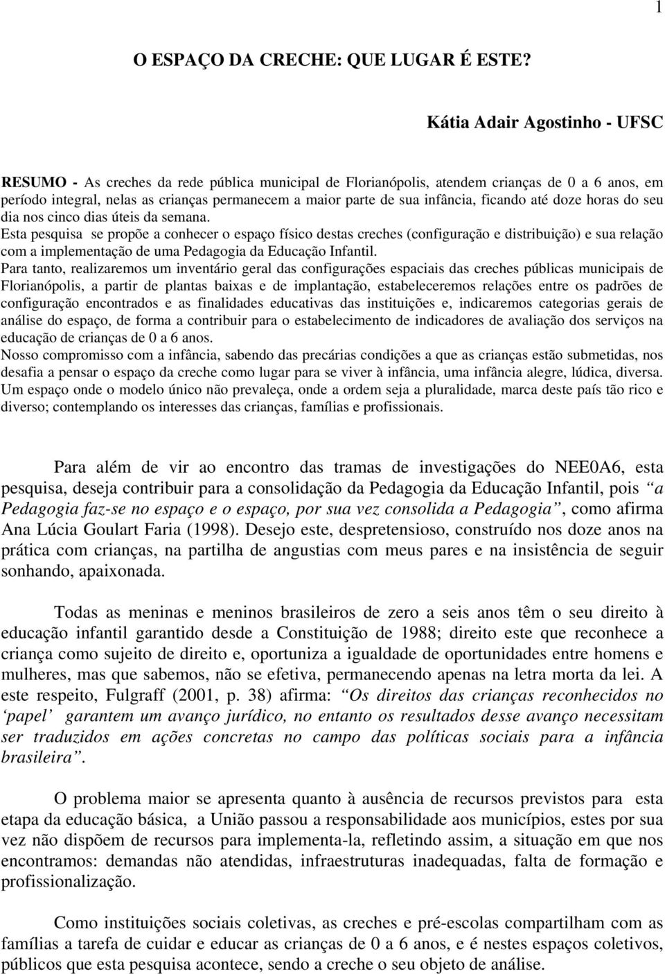 infância, ficando até doze horas do seu dia nos cinco dias úteis da semana.