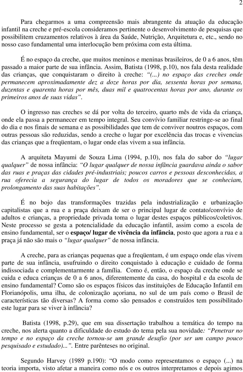 É no espaço da creche, que muitos meninos e meninas brasileiros, de 0 a 6 anos, têm passado a maior parte de sua infância. Assim, Batista (1998, p.