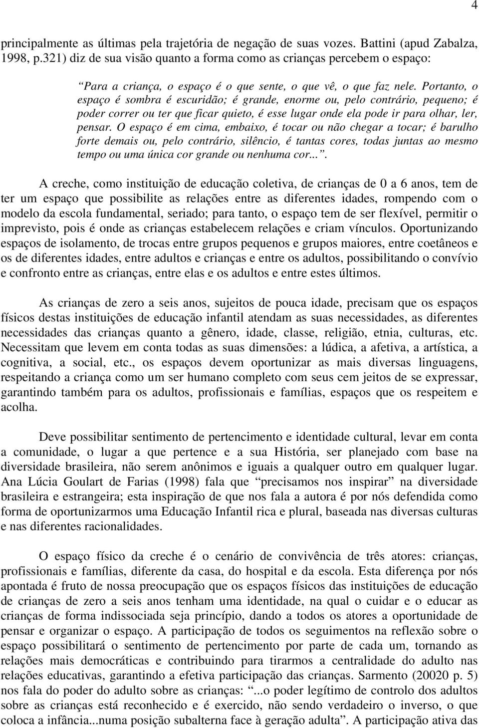 Portanto, o espaço é sombra é escuridão; é grande, enorme ou, pelo contrário, pequeno; é poder correr ou ter que ficar quieto, é esse lugar onde ela pode ir para olhar, ler, pensar.