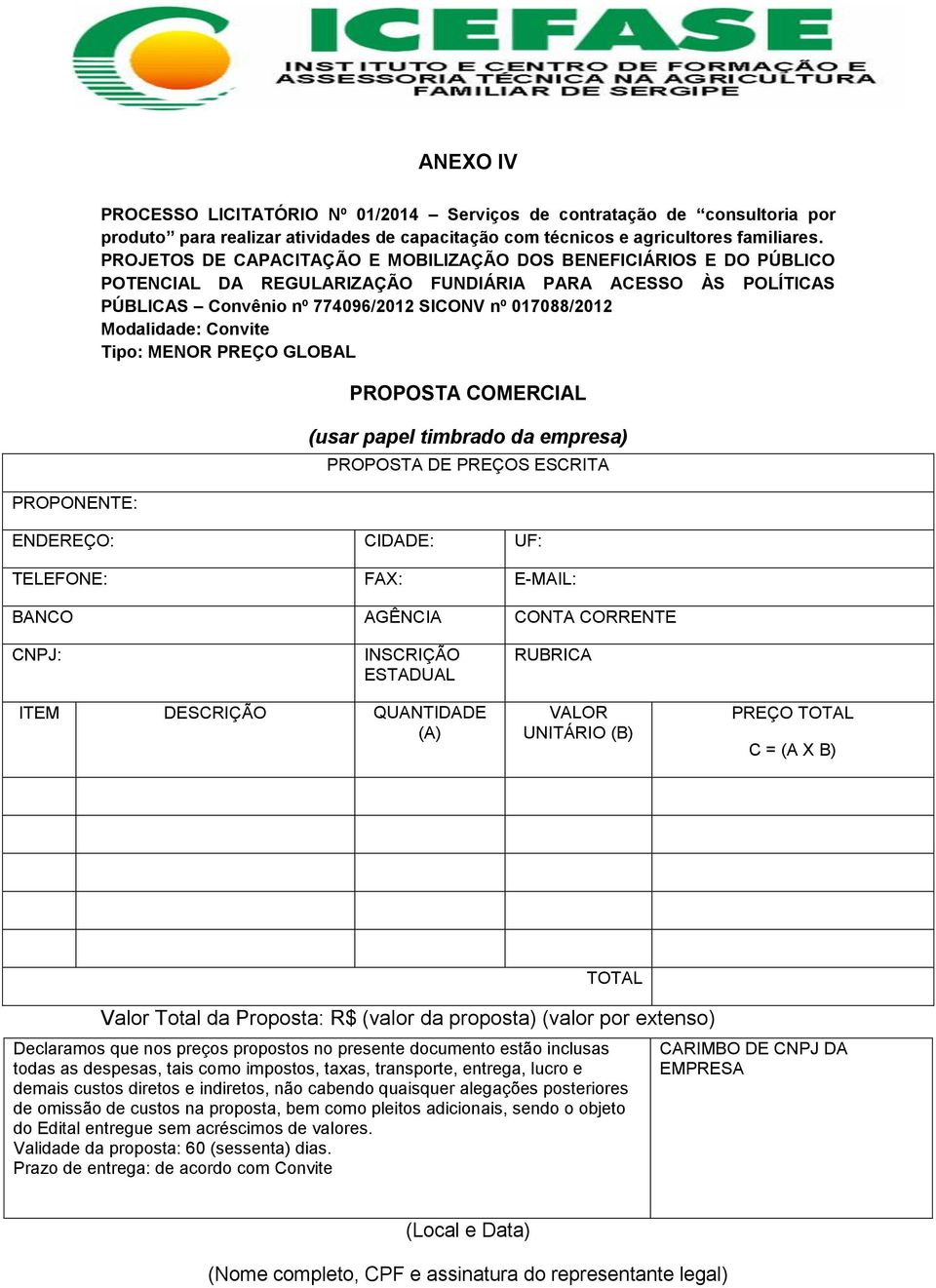 Convite Tipo: MENOR PREÇO GLOBAL PROPOSTA COMERCIAL (usar papel timbrado da empresa) PROPOSTA DE PREÇOS ESCRITA ENDEREÇO: CIDADE: UF: TELEFONE: FAX: E-MAIL: BANCO AGÊNCIA CONTA CORRENTE CNPJ: