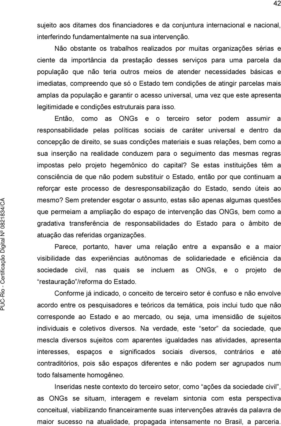 necessidades básicas e imediatas, compreendo que só o Estado tem condições de atingir parcelas mais amplas da população e garantir o acesso universal, uma vez que este apresenta legitimidade e