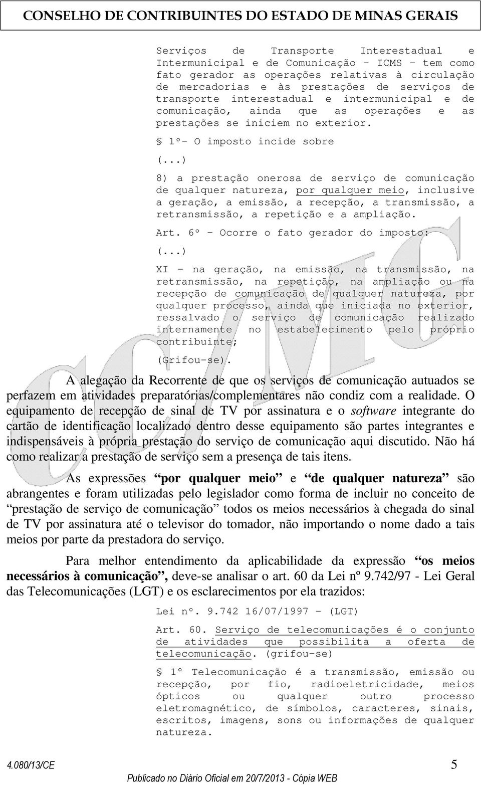 1º- O imposto incide sobre 8) a prestação onerosa de serviço de comunicação de qualquer natureza, por qualquer meio, inclusive a geração, a emissão, a recepção, a transmissão, a retransmissão, a