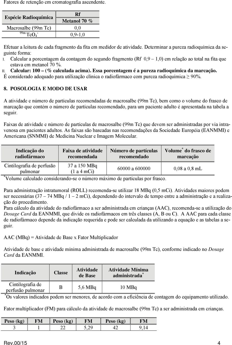 Calcular: 100 (% calculada acima). Essa porcentagem é a pureza radioquímica da marcação. É considerado adequado para utilização clínica o radiofármaco com pureza radioquímica 90%. 8.