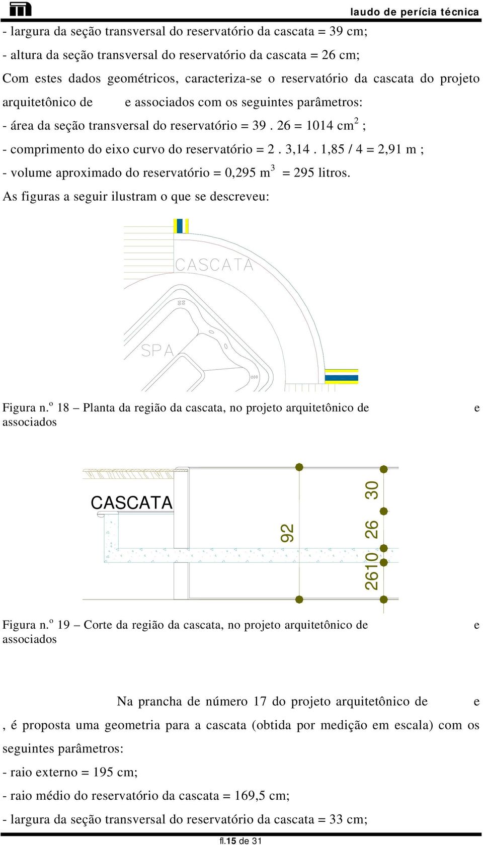 1,85 / 4 = 2,91 m ; - volume aproximado do reservatório = 0,295 m 3 = 295 litros. As figuras a seguir ilustram o que se descreveu: Figura n.