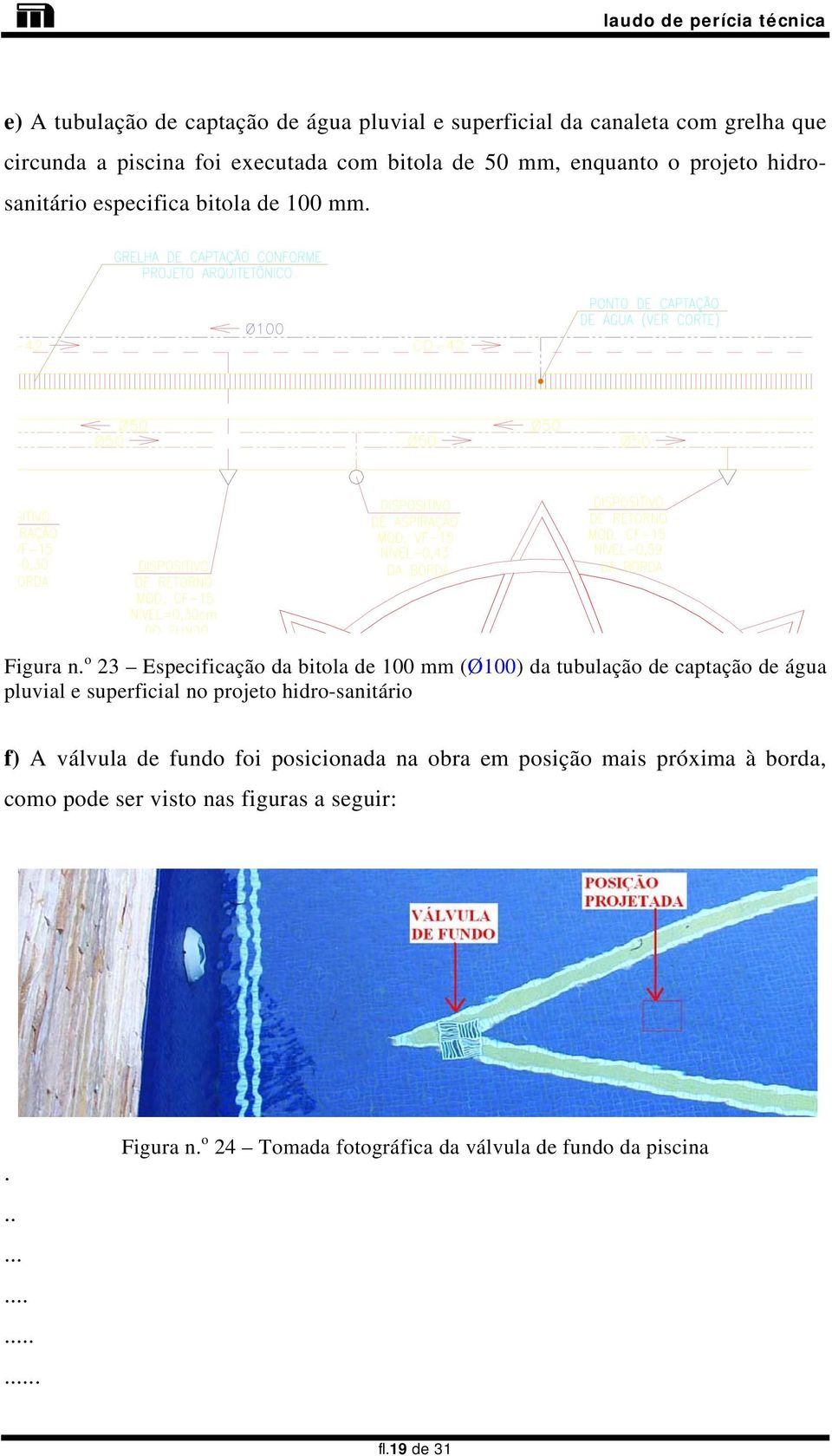 o 23 Especificação da bitola de 100 mm (Ø100) da tubulação de captação de água pluvial e superficial no projeto hidro-sanitário f) A