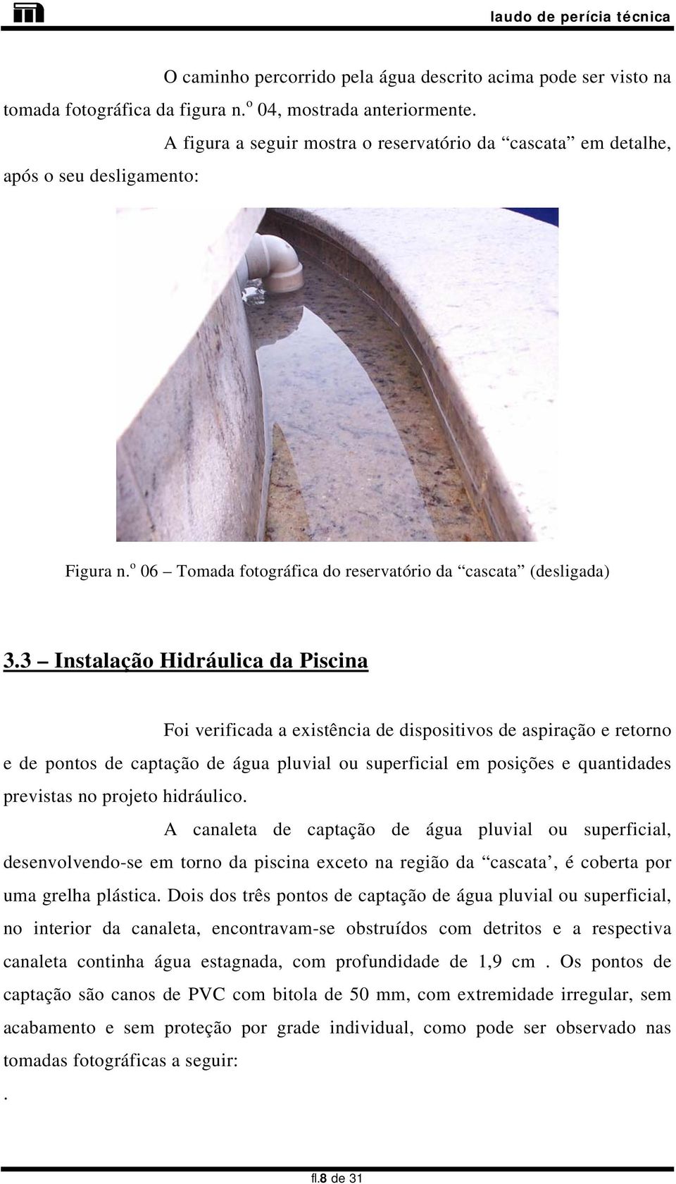 3 Instalação Hidráulica da Piscina Foi verificada a existência de dispositivos de aspiração e retorno e de pontos de captação de água pluvial ou superficial em posições e quantidades previstas no