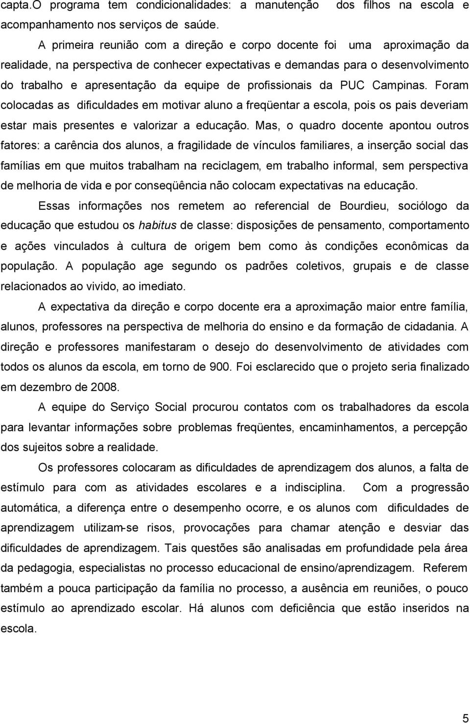 profissionais da PUC Campinas. Foram colocadas as dificuldades em motivar aluno a freqüentar a escola, pois os pais deveriam estar mais presentes e valorizar a educação.