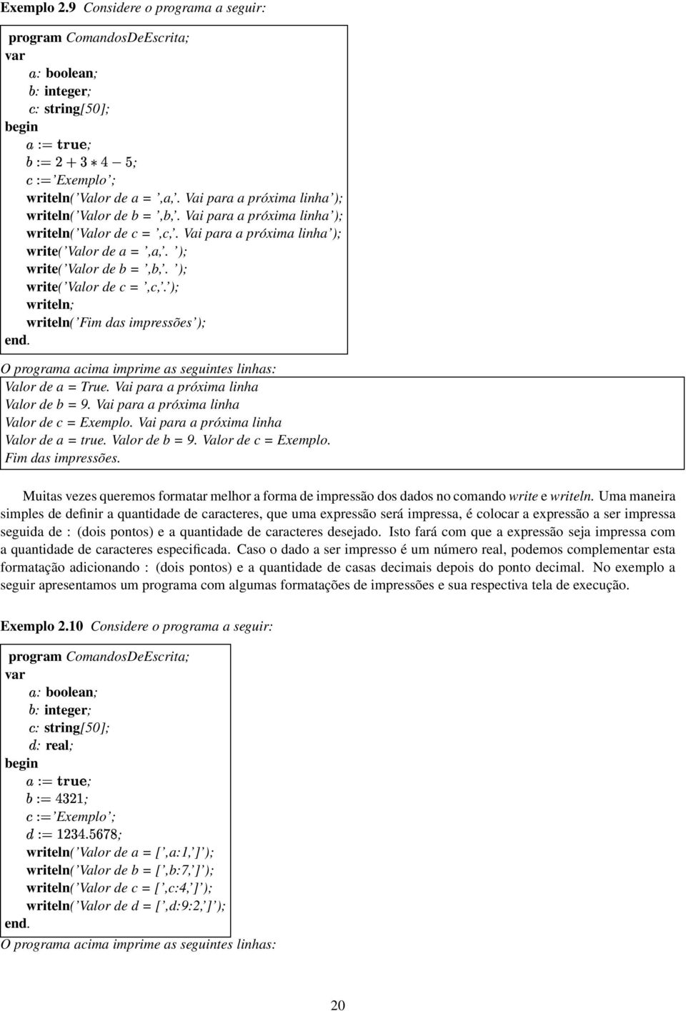 ) write( Valor de c =,c,. ) writeln writeln( Fim das impressões ) O programa acima imprime as seguintes linhas: Valor de a = True. Vai para a próxima linha Valor de b =.