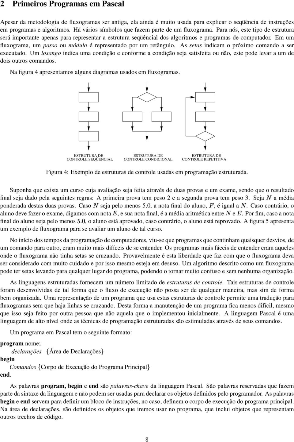 Em um fluxograma, um passo ou módulo é representado por um retângulo. As setas indicam o próximo comando a ser executado.