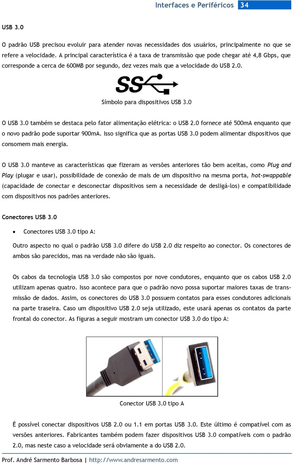 0 O USB 3.0 também se destaca pelo fator alimentação elétrica: o USB 2.0 fornece até 500mA enquanto que o novo padrão pode suportar 900mA. Isso significa que as portas USB 3.
