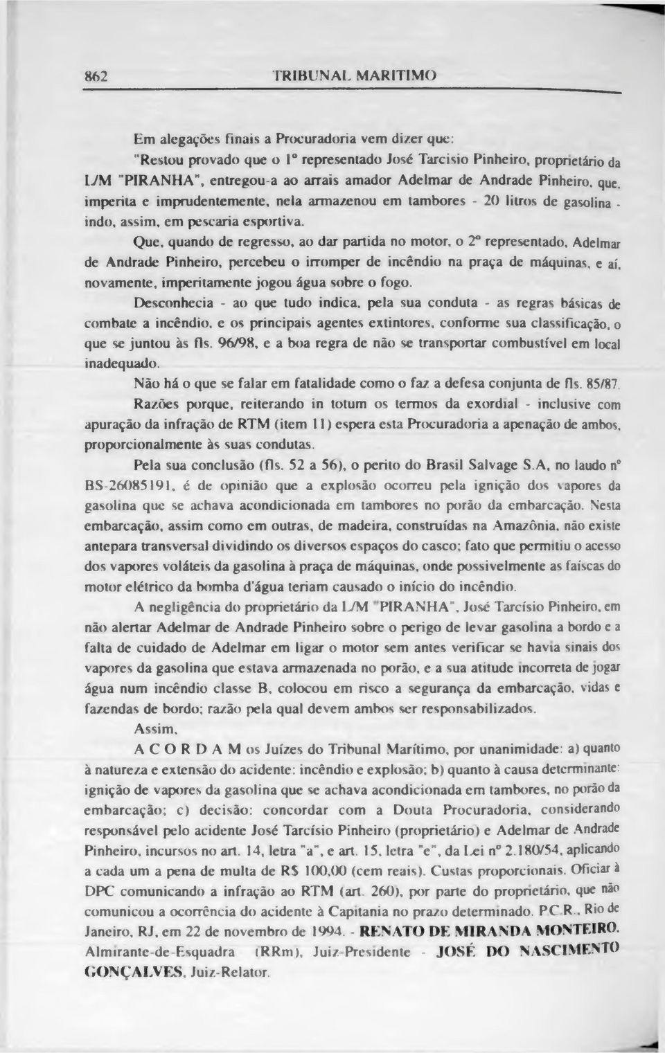 Que, quando de regresso, ao dar partida no motor, o 2o representado, Adelmar de Andrade Pinheiro, percebeu o irromper de incêndio na praça de máquinas, e aí, novamente, imperitamente jogou água sobre