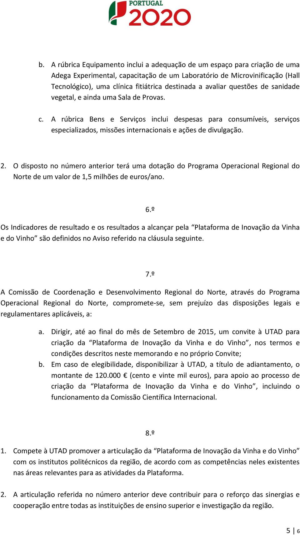 A rúbrica Bens e Serviços inclui despesas para consumíveis, serviços especializados, missões internacionais e ações de divulgação. 2.