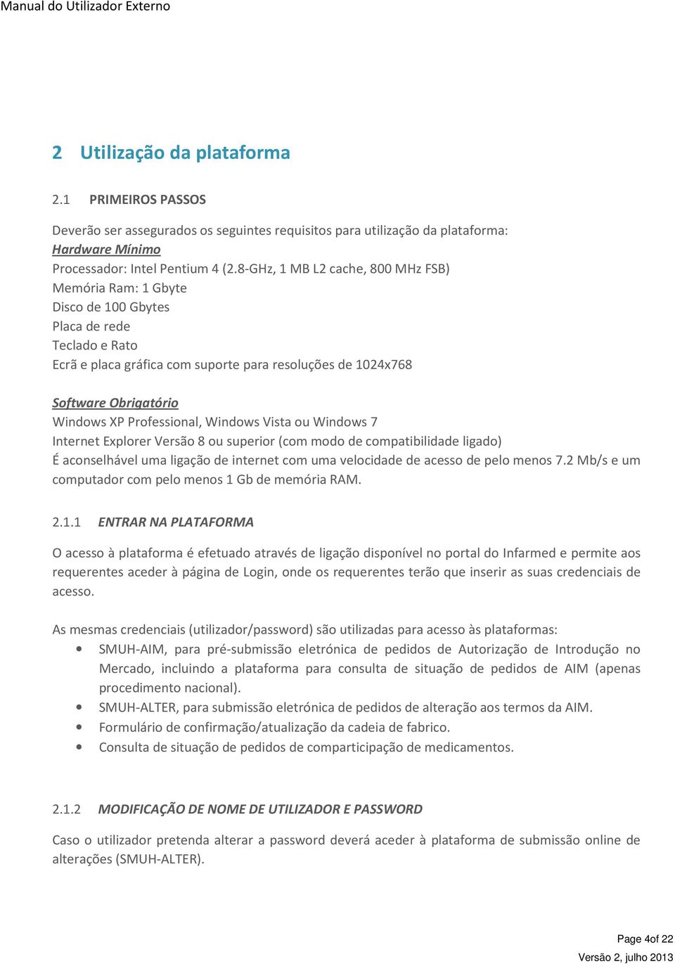 Professional, Windows Vista ou Windows 7 Internet Explorer Versão 8 ou superior (com modo de compatibilidade ligado) É aconselhável uma ligação de internet com uma velocidade de acesso de pelo menos