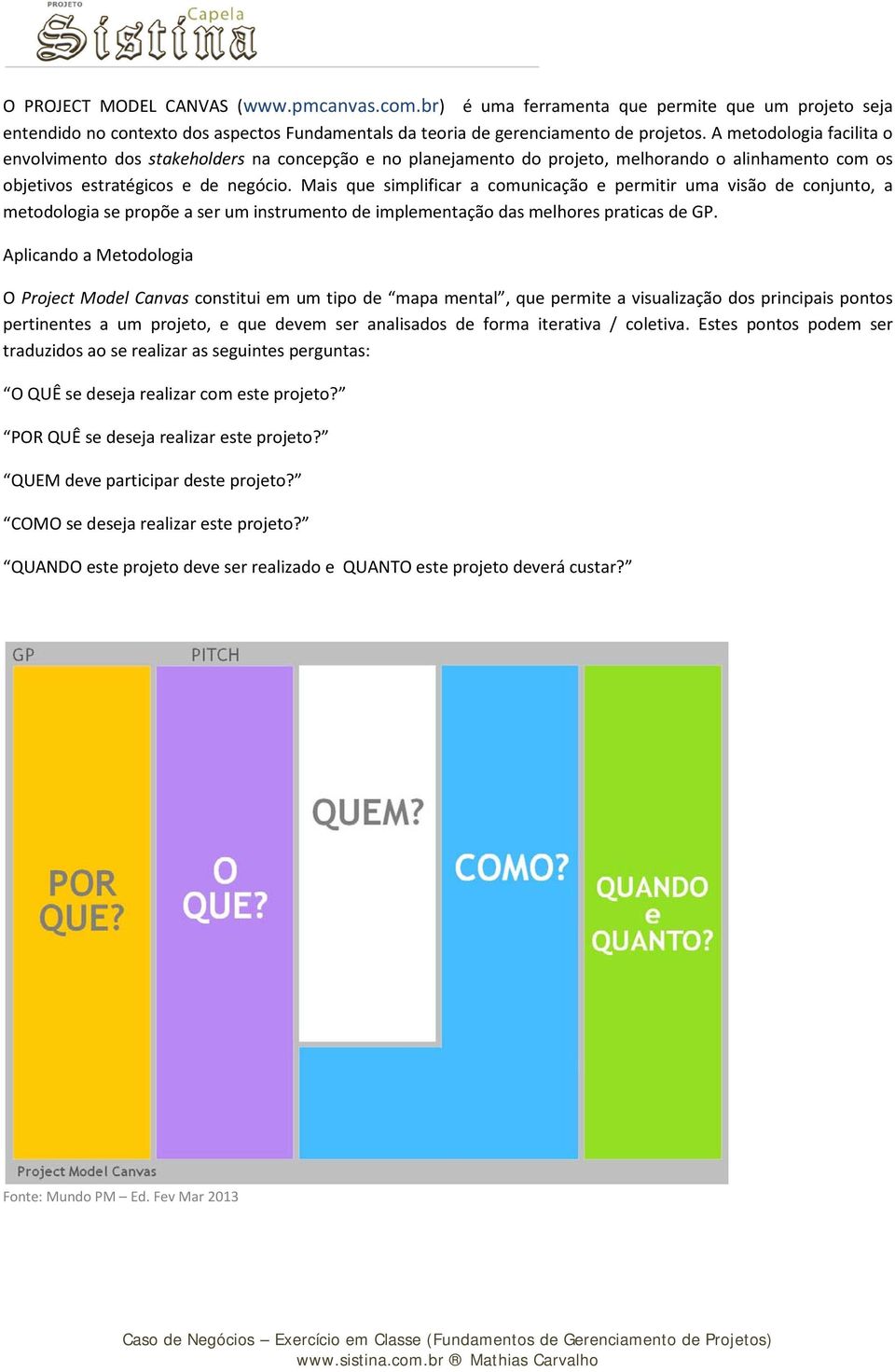 Mais que simplificar a comunicação e permitir uma visão de conjunto, a metodologia se propõe a ser um instrumento de implementação das melhores praticas de GP.