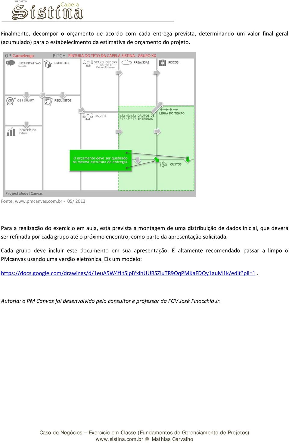 apresentação solicitada. Cada grupo deve incluir este documento em sua apresentação. É altamente recomendado passar a limpo o PMcanvas usando uma versão eletrônica.