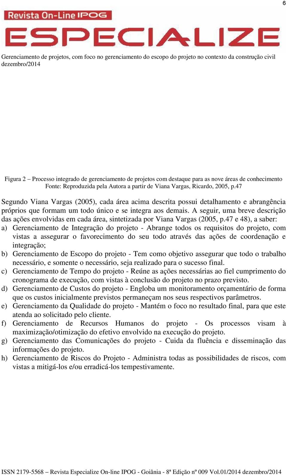 A seguir, uma breve descrição das ações envolvidas em cada área, sintetizada por Viana Vargas (2005, p.