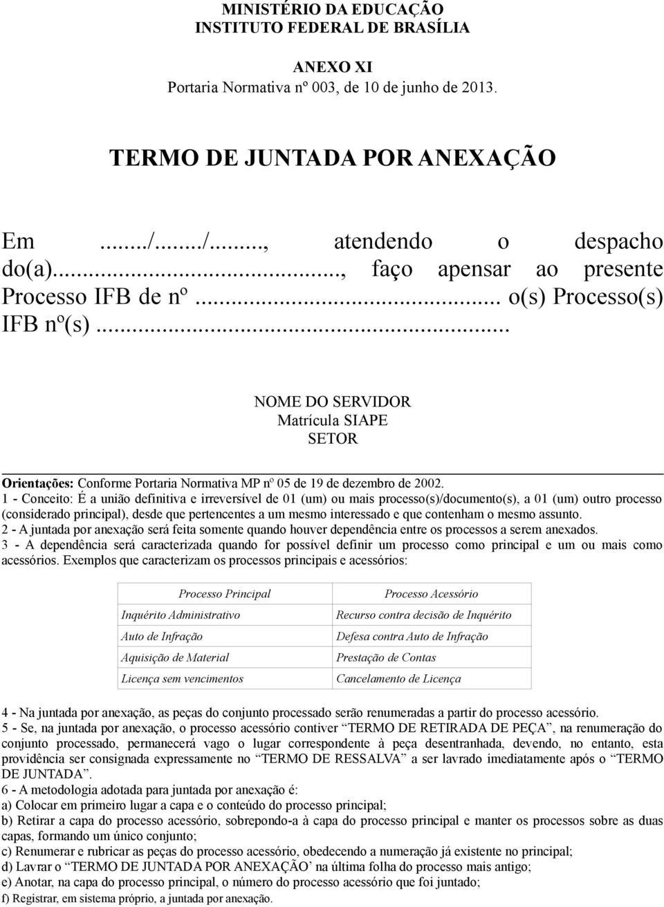 1 - Conceito: É a união definitiva e irreversível de 01 (um) ou mais processo(s)/documento(s), a 01 (um) outro processo (considerado principal), desde que pertencentes a um mesmo interessado e que