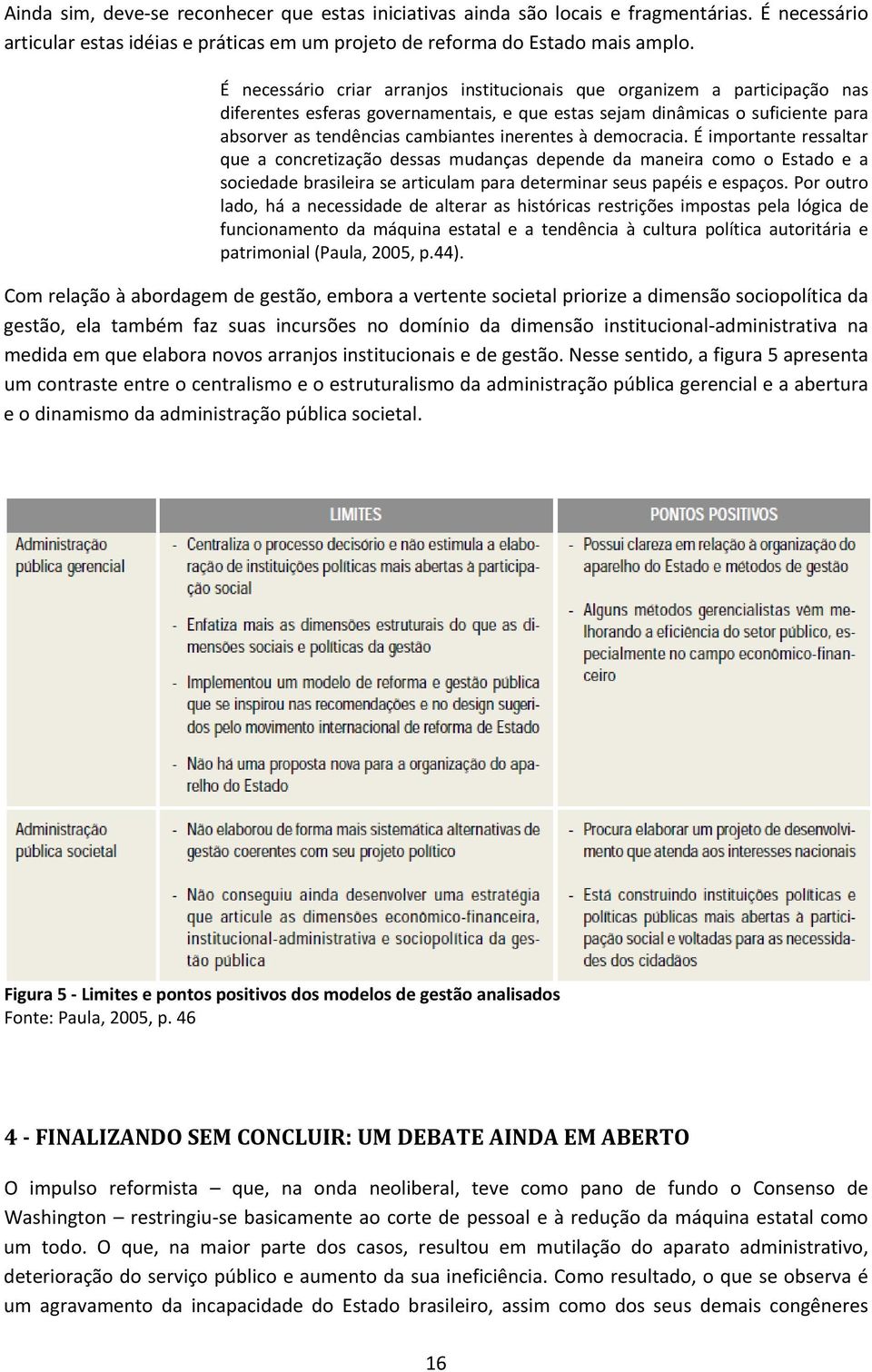 inerentes à democracia. É importante ressaltar que a concretização dessas mudanças depende da maneira como o Estado e a sociedade brasileira se articulam para determinar seus papéis e espaços.