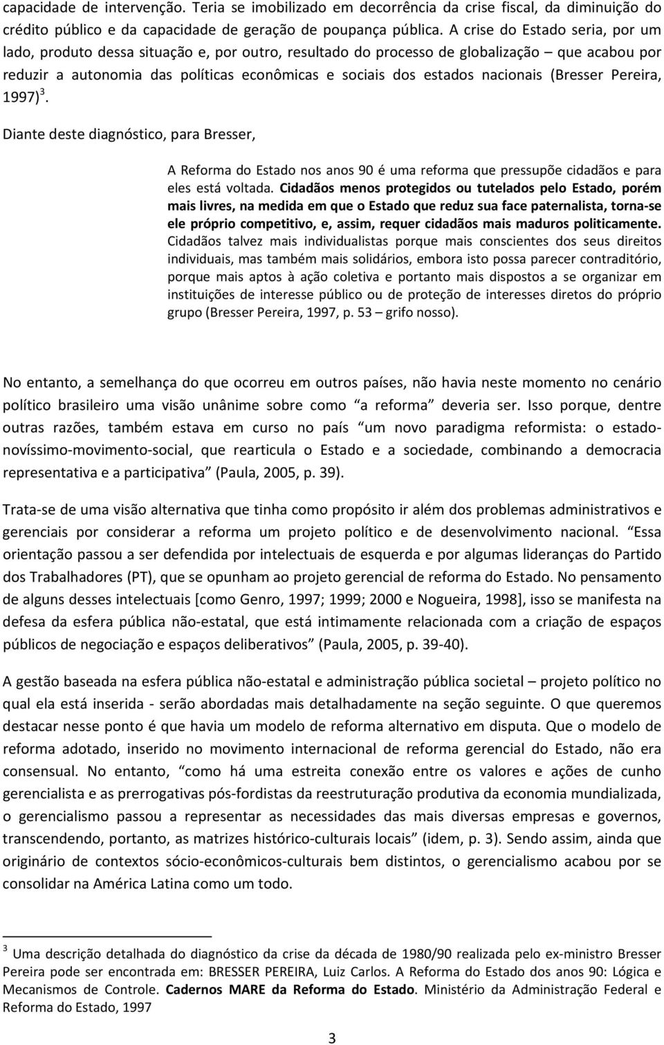nacionais (Bresser Pereira, 1997) 3. Diante deste diagnóstico, para Bresser, A Reforma do Estado nos anos 90 é uma reforma que pressupõe cidadãos e para eles está voltada.
