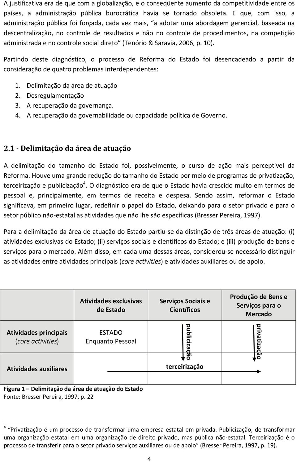 competição administrada e no controle social direto (Tenório & Saravia, 2006, p. 10).