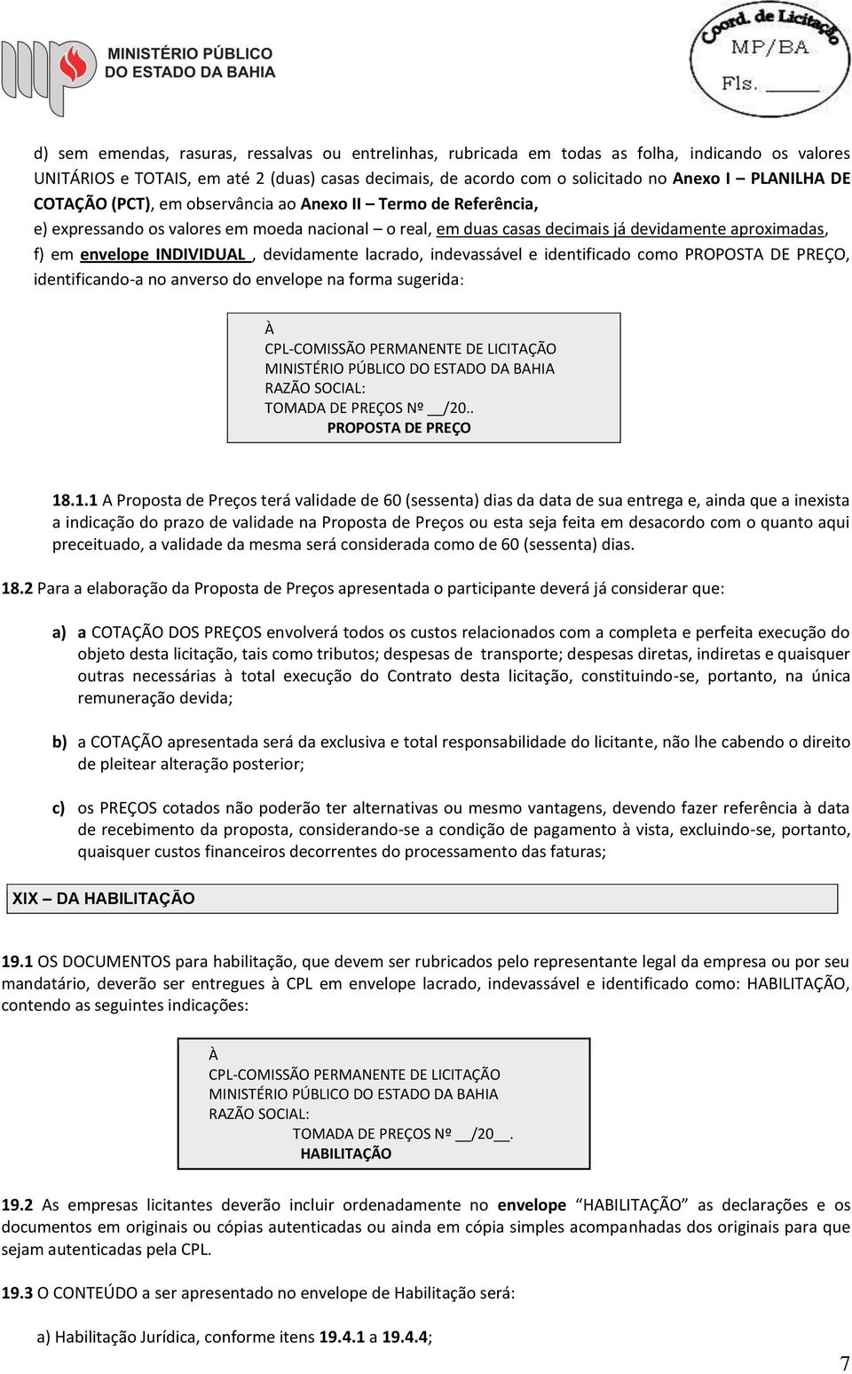 devidamente lacrado, indevassável e identificado como PROPOSTA DE PREÇO, identificando-a no anverso do envelope na forma sugerida: À CPL-COMISSÃO PERMANENTE DE LICITAÇÃO MINISTÉRIO PÚBLICO DO ESTADO