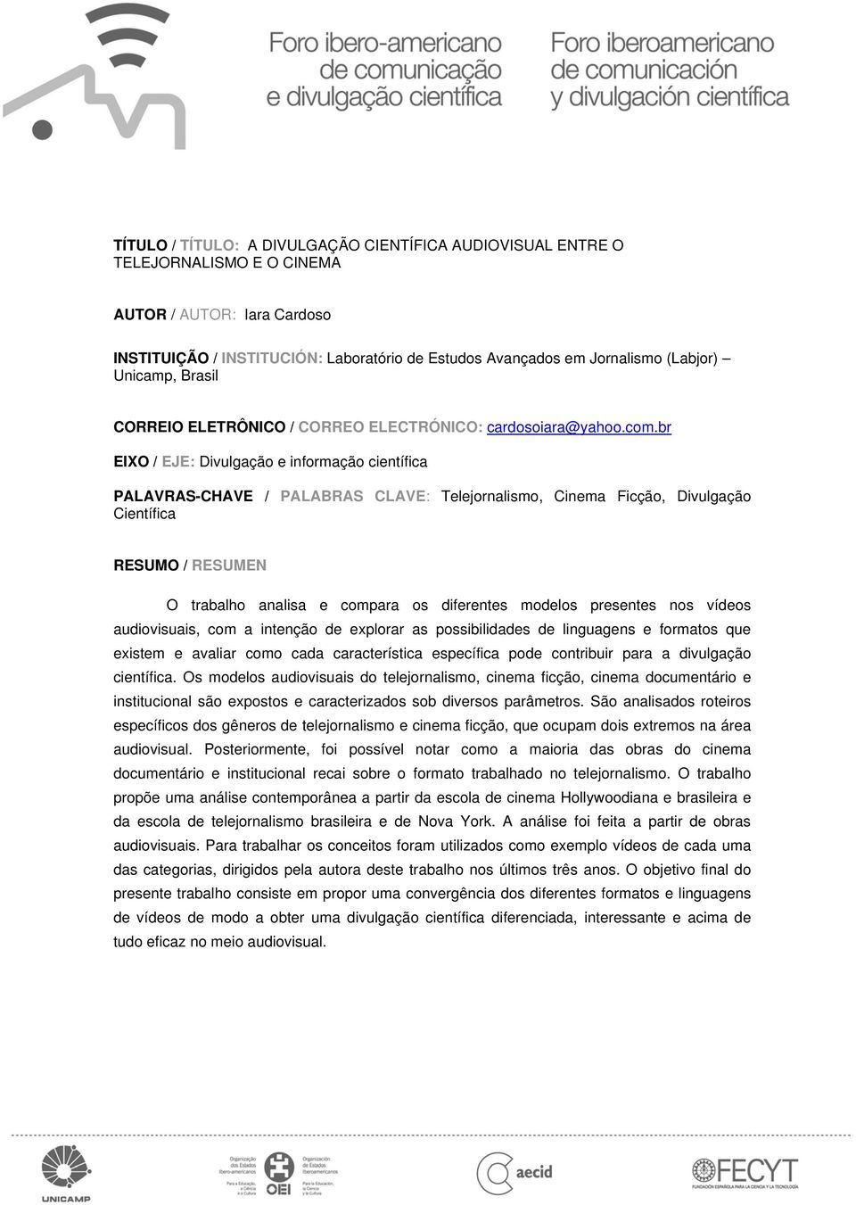 br EIXO / EJE: Divulgação e informação científica PALAVRAS-CHAVE / PALABRAS CLAVE: Telejornalismo, Cinema Ficção, Divulgação Científica RESUMO / RESUMEN O trabalho analisa e compara os diferentes