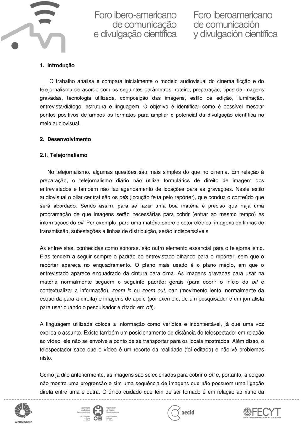 O objetivo é identificar como é possível mesclar pontos positivos de ambos os formatos para ampliar o potencial da divulgação científica no meio audiovisual. 2. Desenvolvimento 2.1.