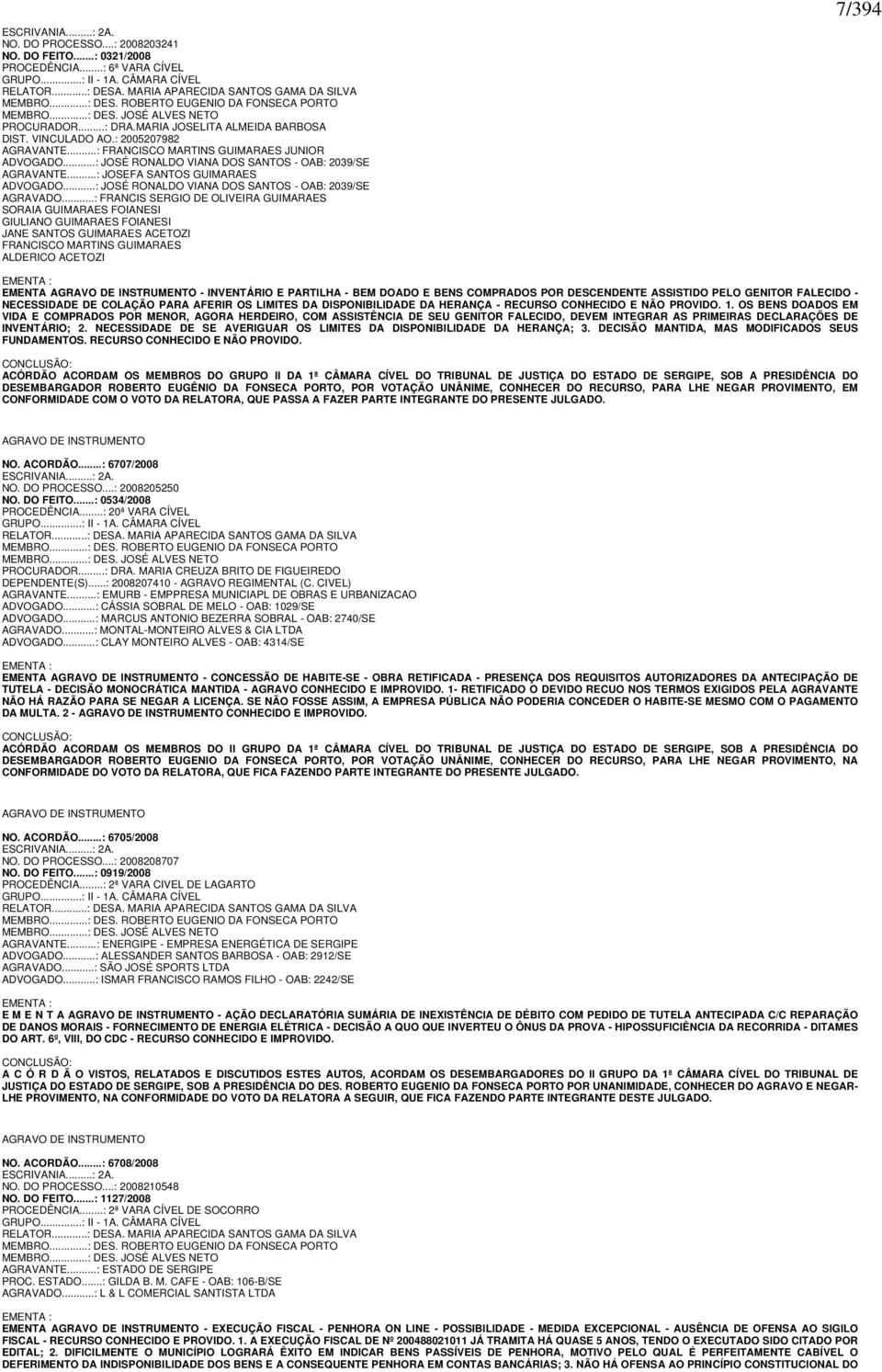 : 2005207982 AGRAVANTE...: FRANCISCO MARTINS GUIMARAES JUNIOR ADVOGADO...: JOSÉ RONALDO VIANA DOS SANTOS - OAB: 2039/SE AGRAVANTE...: JOSEFA SANTOS GUIMARAES ADVOGADO.