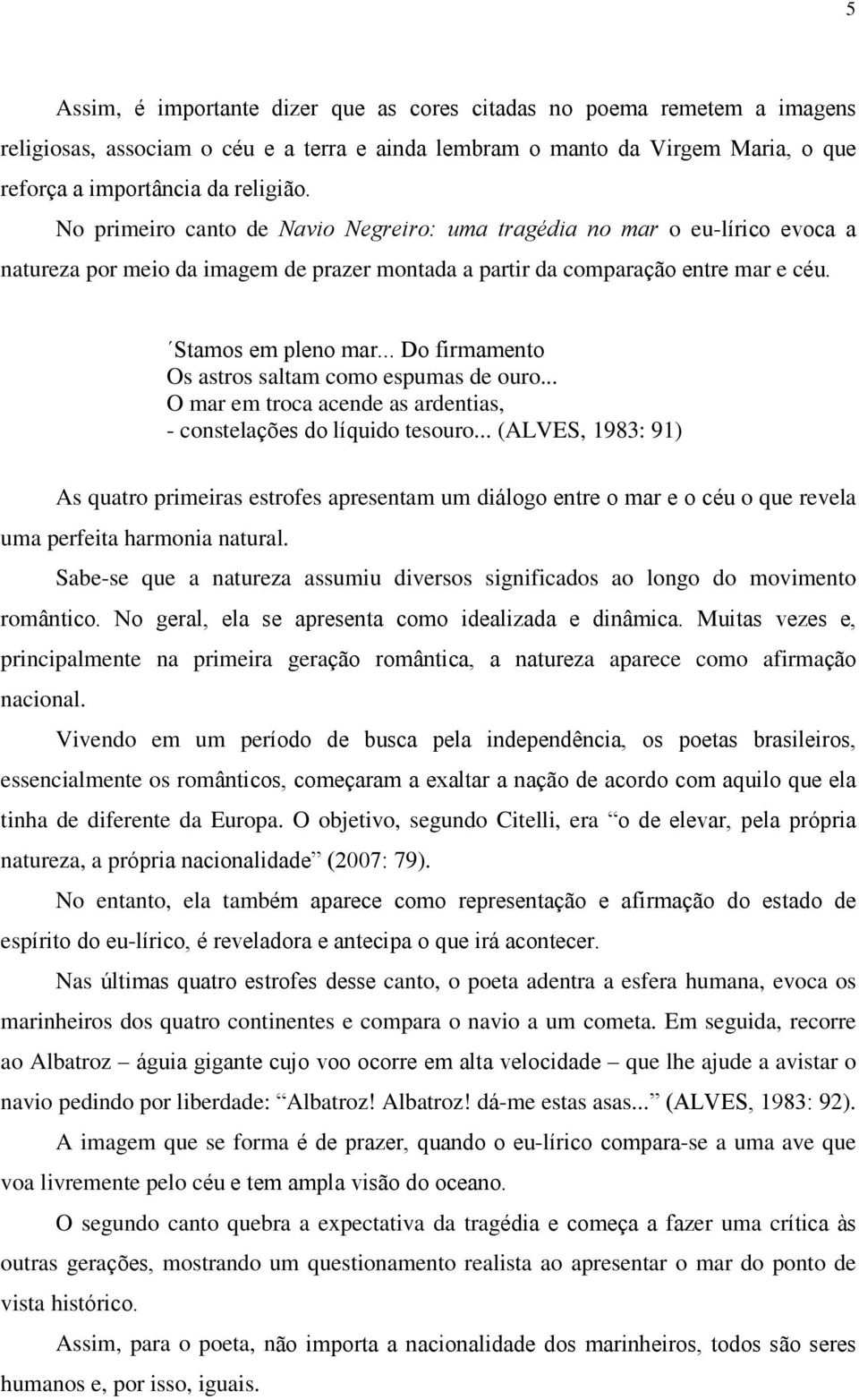 .. Do firmamento Os astros saltam como espumas de ouro... O mar em troca acende as ardentias, - constelações do líquido tesouro.