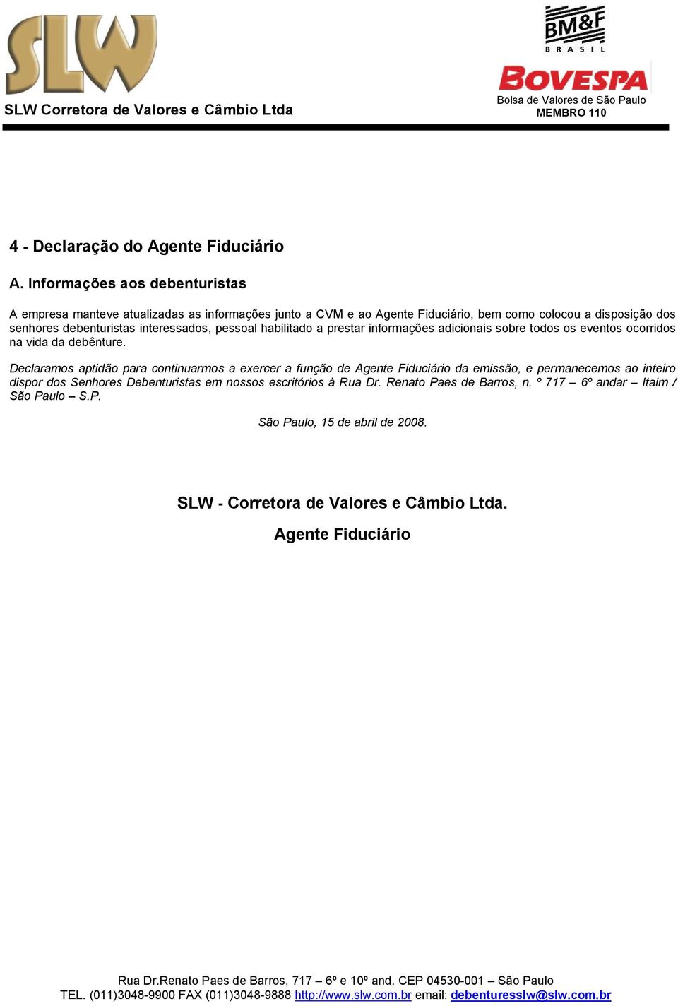 debenturistas interessados, pessoal habilitado a prestar informações adicionais sobre todos os eventos ocorridos na vida da debênture.