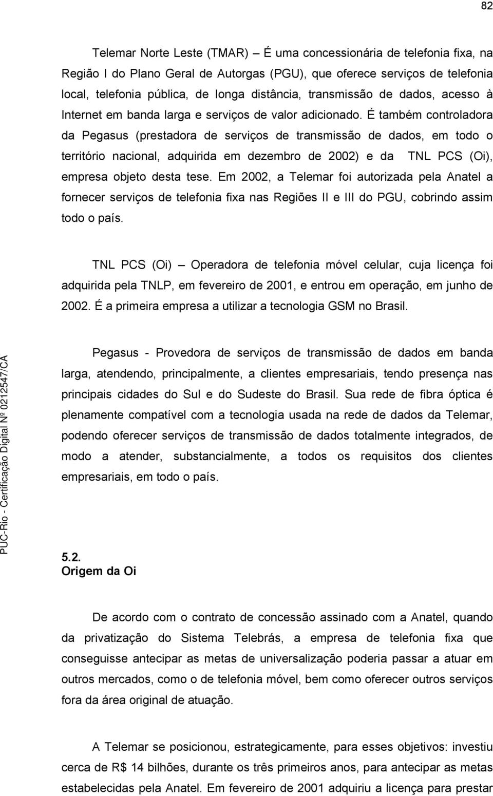 É também controladora da Pegasus (prestadora de serviços de transmissão de dados, em todo o território nacional, adquirida em dezembro de 2002) e da TNL PCS (Oi), empresa objeto desta tese.