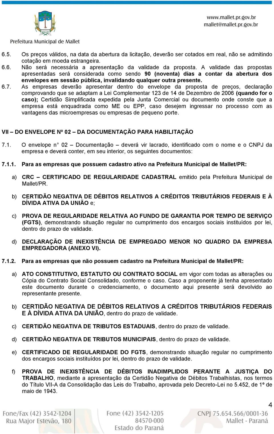 As empresas deverão apresentar dentro do envelope da proposta de preços, declaração comprovando que se adaptam a Lei Complementar 123 de 14 de Dezembro de 2006 (quando for o caso); Certidão