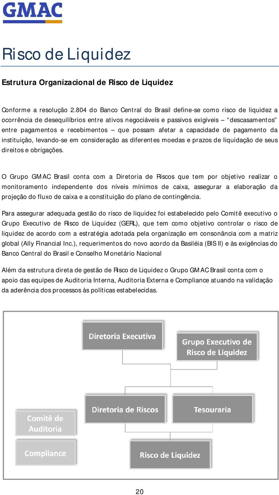 afetar a capacidade de pagamento da instituição, levando-se em consideração as diferentes moedas e prazos de liquidação de seus direitos e obrigações.