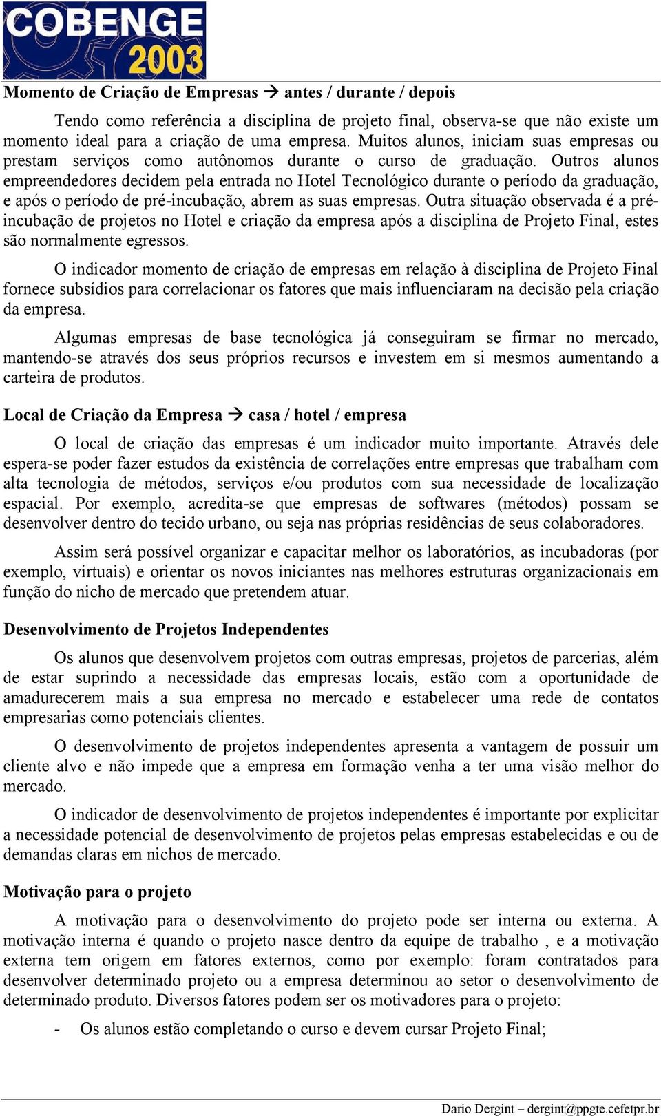 Outros alunos empreendedores decidem pela entrada no Hotel Tecnológico durante o período da graduação, e após o período de pré-incubação, abrem as suas empresas.